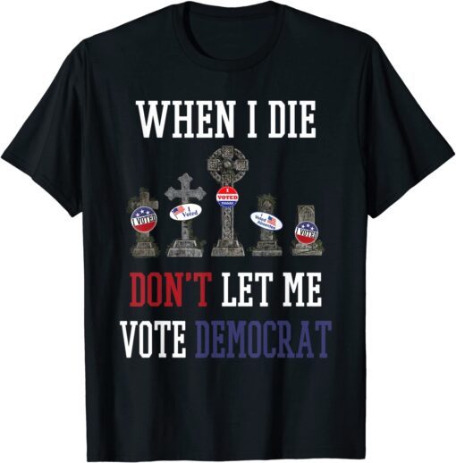 Republican When I Die Dont Let Me Vote Democrat Anti Biden Tee Shirt