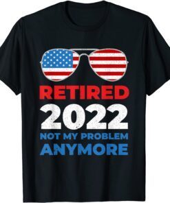 Retired 2022 Not My Problem Anymore, USA Flag Sunglasses 2022 Shirt