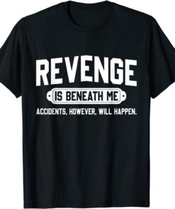 Revenge is Beneath Me Accidents However Will Happen Tee Shirt