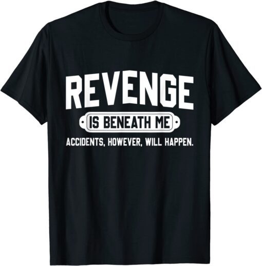 Revenge is Beneath Me Accidents However Will Happen Tee Shirt