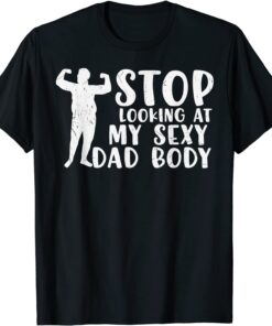 STOP LOOKING AT MY SEXY DAD BOD Fathers Day Tee Shirt