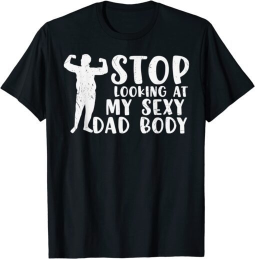 STOP LOOKING AT MY SEXY DAD BOD Fathers Day Tee Shirt