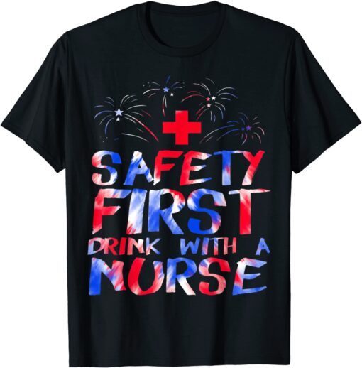 Safety First Drink With A Nurse Patriotic Nurse 4th Of July Tee Shirt