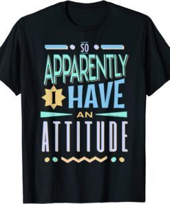 So Apparently I Have An Attitude Tee Shirt