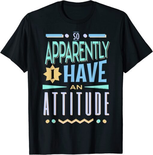 So Apparently I Have An Attitude Tee Shirt