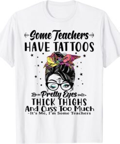 Some Teachers Have Tattoos Pretty Eyes Thick Thighs Messy Tee Shirt