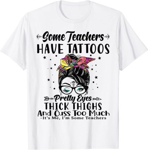 Some Teachers Have Tattoos Pretty Eyes Thick Thighs Messy Tee Shirt