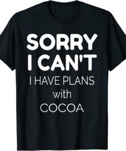 Sorry I Can't I Have Plans With Cocoa Tee Shirt