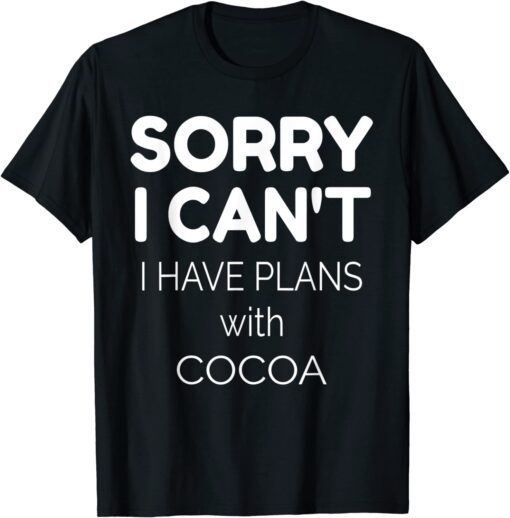 Sorry I Can't I Have Plans With Cocoa Tee Shirt