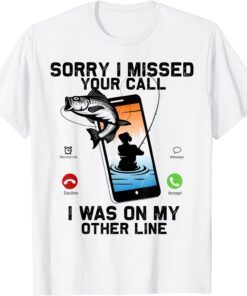 Sorry I Missed Your Call Was On Other Line Fishing Tee Shirt