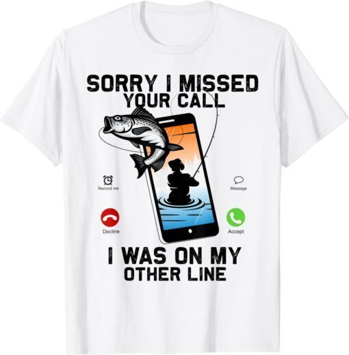 Sorry I Missed Your Call Was On Other Line Fishing Tee Shirt