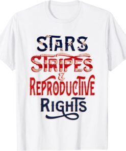 Stars Stripes and Reproductive Rights 4th of July Feminist Tee Shirt