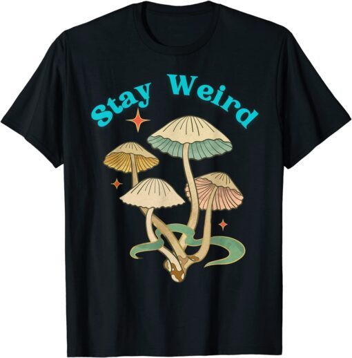 Stay Weird Mushroom Unique Holistic Free Spirit Open Mind T-Shirt