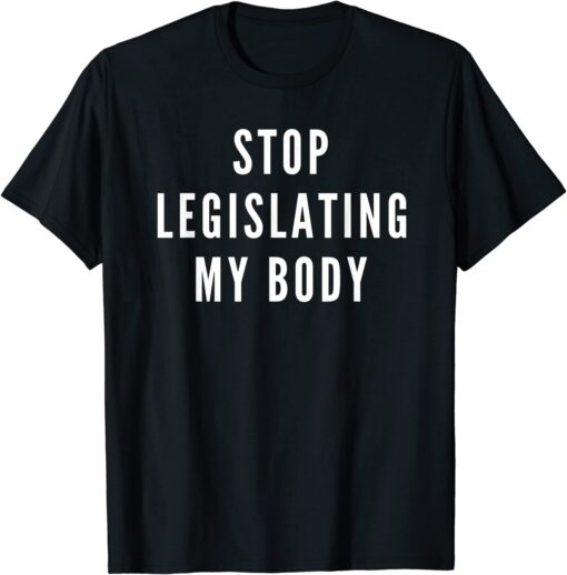 Stop Legislating My Body Women's Rights Feminist Protest Tee Shirt