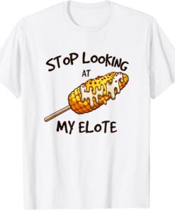 Stop Looking At My Elote Tee Shirt