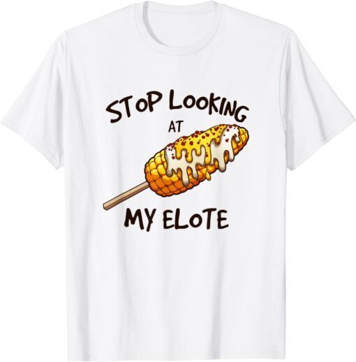 Stop Looking At My Elote Tee Shirt