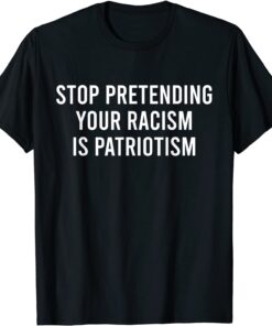 Stop Pretending Your Racism is Patriotism Tee Shirt