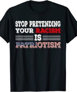 Stop Pretending Your Racism is Patriotism anti Trump Tee Shirt