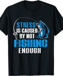 Stress Is Caused By Not Fishing Enough Love Fishing Tee Shirt