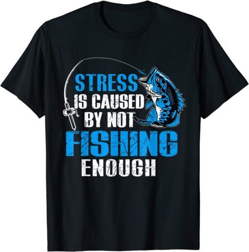 Stress Is Caused By Not Fishing Enough Love Fishing Tee Shirt