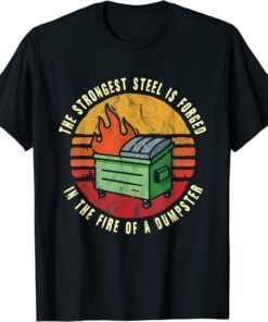 The Strongest Steel is Forged in the Fire of a Dumpster Tee Shirt