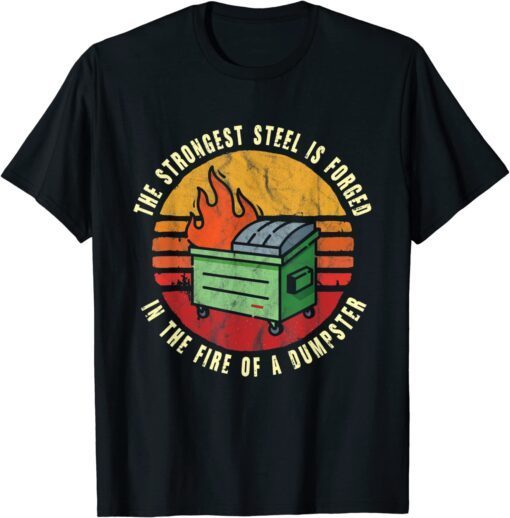 The Strongest Steel is Forged in the Fire of a Dumpster Tee Shirt