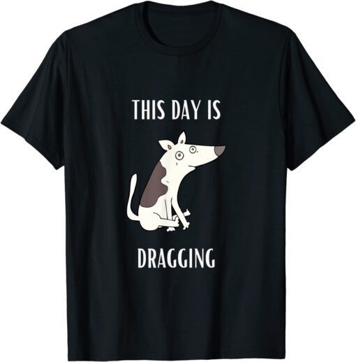 This Day Is Dragging Tee Shirt