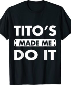 Tito's Made Me Do It Drinking Vodka Alcohol Lover Tee Shirt