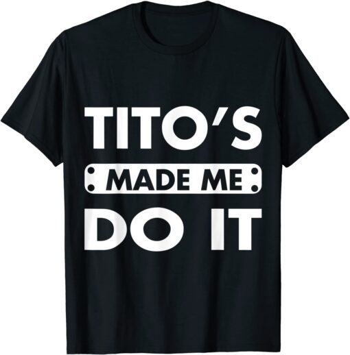 Tito's Made Me Do It Drinking Vodka Alcohol Lover Tee Shirt