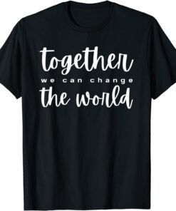 Together We Can Change The World Tee Shirt