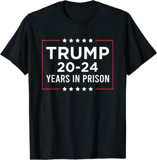 Trump 20-24 Years In Prison - Trump Is A Criminal Tee Shirt