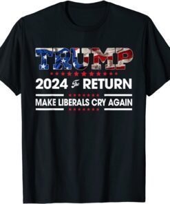 Trump 2024 The Return Make Liberals Cry Again USA Flag Tee Shirt