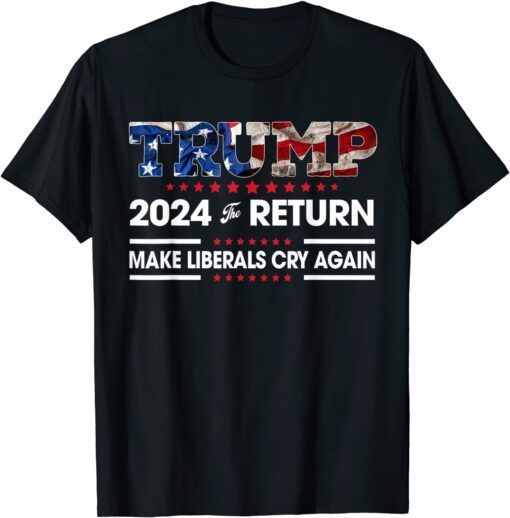 Trump 2024 The Return Make Liberals Cry Again USA Flag Tee Shirt