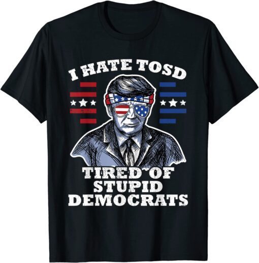 Trump American Flag Sunglasses I Hate TOSD stupid democrats Tee ShirtTrump American Flag Sunglasses I Hate TOSD stupid democrats Tee Shirt