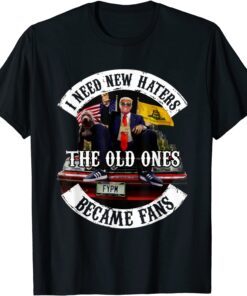 Trump I Need New Haters The Old Ones Became Fans Tee Shirt