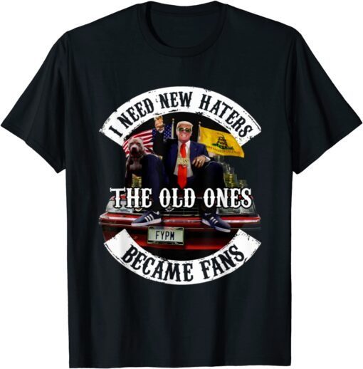 Trump I Need New Haters The Old Ones Became Fans Tee Shirt