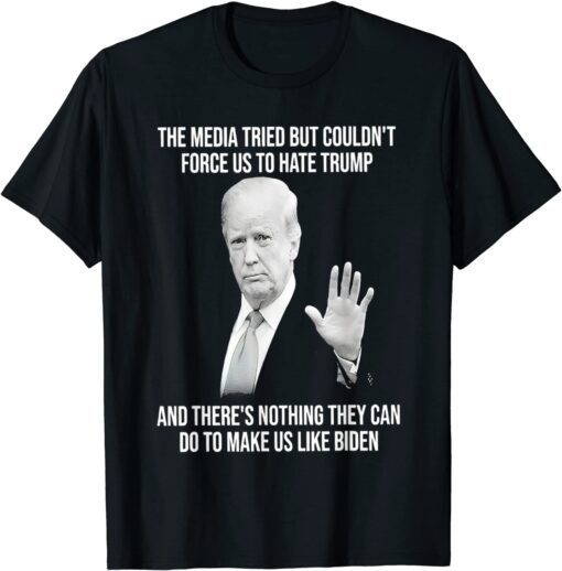 Trump The Media Tried But Couldn’t Force Us To Hate Trump Tee Shirt