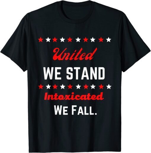 United We Stand Intoxicated We Fall July 4th T-Shirt