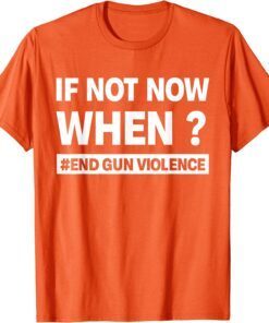 Uvalde If Not Now When? End Gun Violence Enough Wear Orange day Tee Shirt