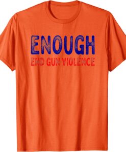 Uvalde Texas No Gun Awareness Day Wear Orange Enough End Gun Violence Tee Shirt