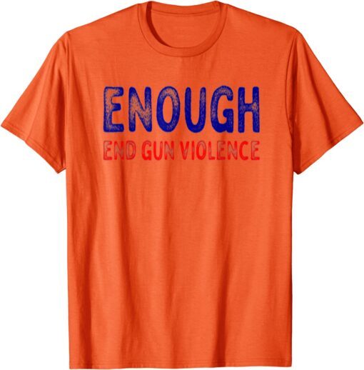 Uvalde Texas No Gun Awareness Day Wear Orange Enough End Gun Violence Tee Shirt