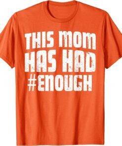 Uvalde Wear Orange Anti Gun This Mom Has Had Enough Ban Weapons Tee Shirt
