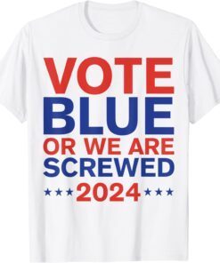 Vote Blue Or We Are Screwed 2024 Election Anti Joe Biden Tee Shirt