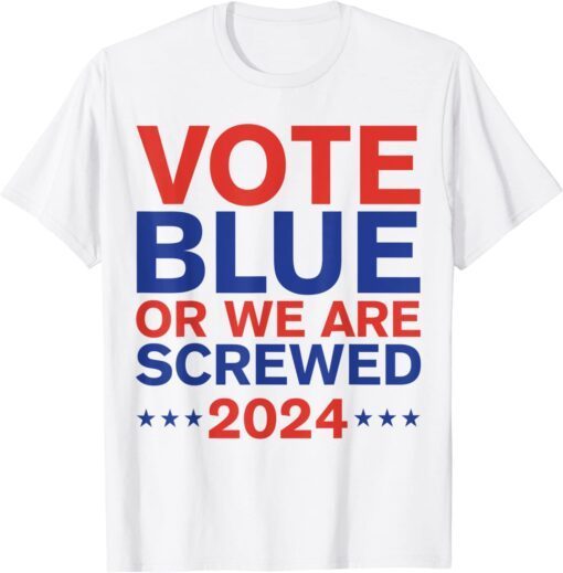 Vote Blue Or We Are Screwed 2024 Election Anti Joe Biden Tee Shirt