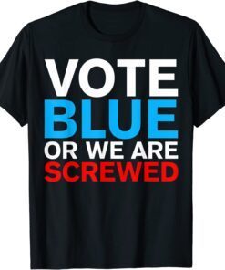 Vote Blue Or We Are Screwed Election Anti Joe Biden Tee Shirt