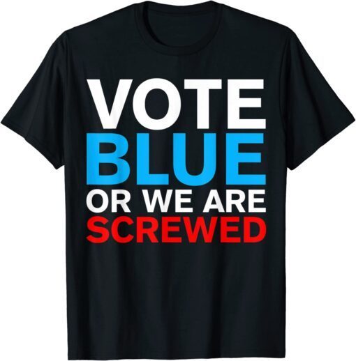 Vote Blue Or We Are Screwed Election Anti Joe Biden Tee Shirt