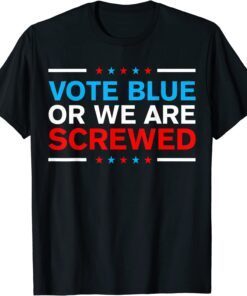 Vote Blue Or We Are Screwed Never Vote Democrat Again Tee Shirt