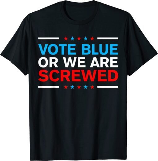 Vote Blue Or We Are Screwed Never Vote Democrat Again Tee Shirt