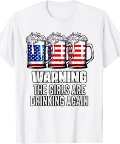 Warning The Girls Are Drinking Again 4th of July Tee Shirt