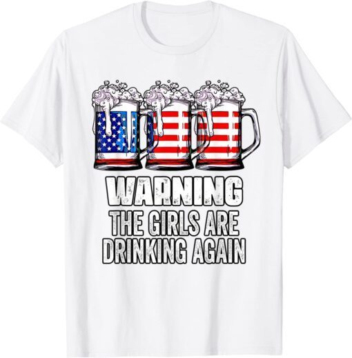 Warning The Girls Are Drinking Again 4th of July Tee Shirt